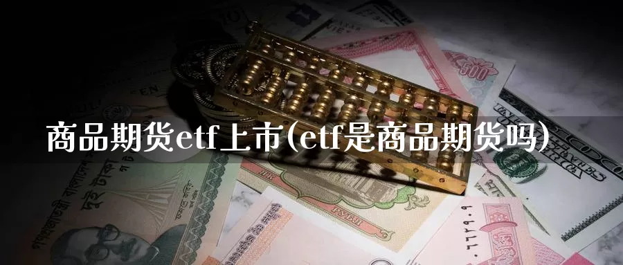 商品期货etf上市(etf是商品期货吗)