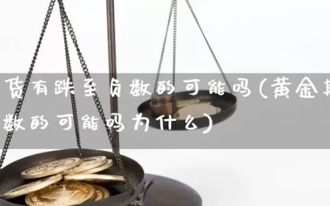 黄金期货有跌至负数的可能吗(黄金期货有跌至负数的可能吗为什么)