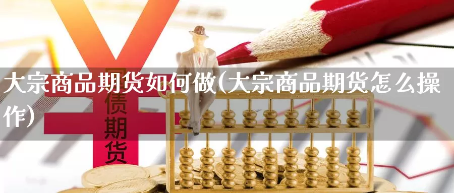 大宗商品期货如何做(大宗商品期货怎么操作)