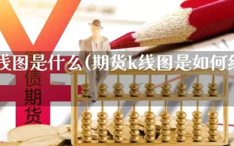 期货k线图是什么(期货k线图是如何绘制的)