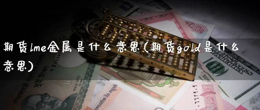 期货lme金属是什么意思(期货gold是什么意思)