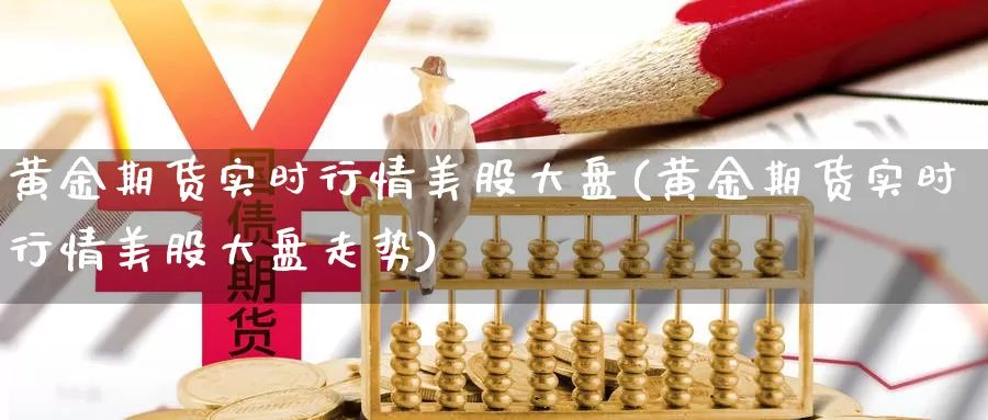 黄金期货实时行情美股大盘(黄金期货实时行情美股大盘走势)