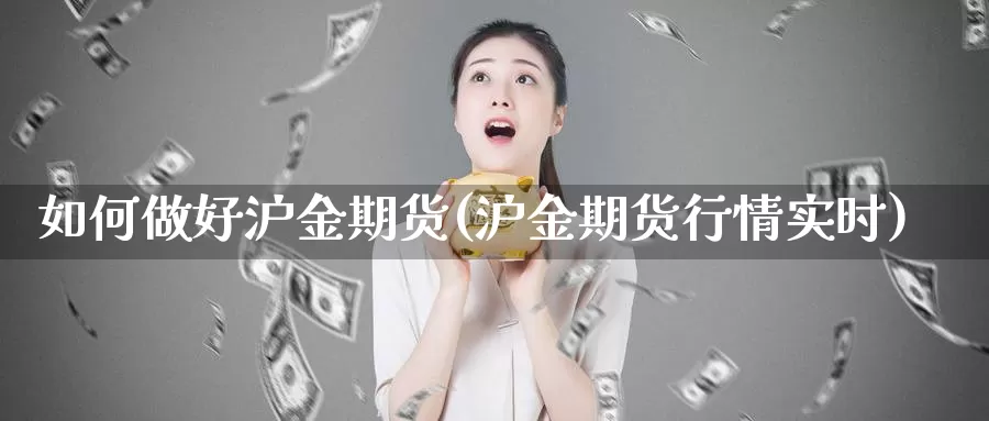 如何做好沪金期货(沪金期货行情实时)