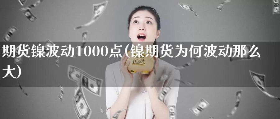 期货镍波动1000点(镍期货为何波动那么大)