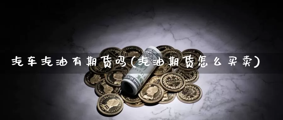 汽车汽油有期货吗(汽油期货怎么买卖)