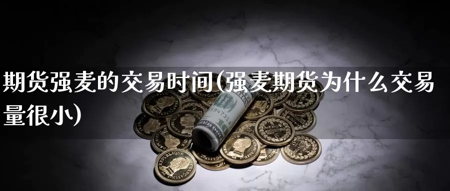 期货强麦的交易时间(强麦期货为什么交易量很小)