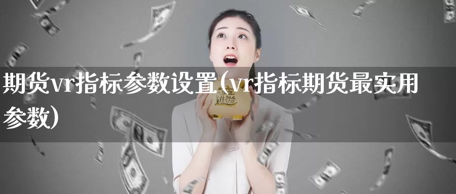 期货vr指标参数设置(vr指标期货最实用参数)