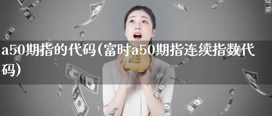 a50期指的代码(富时a50期指连续指数代码)