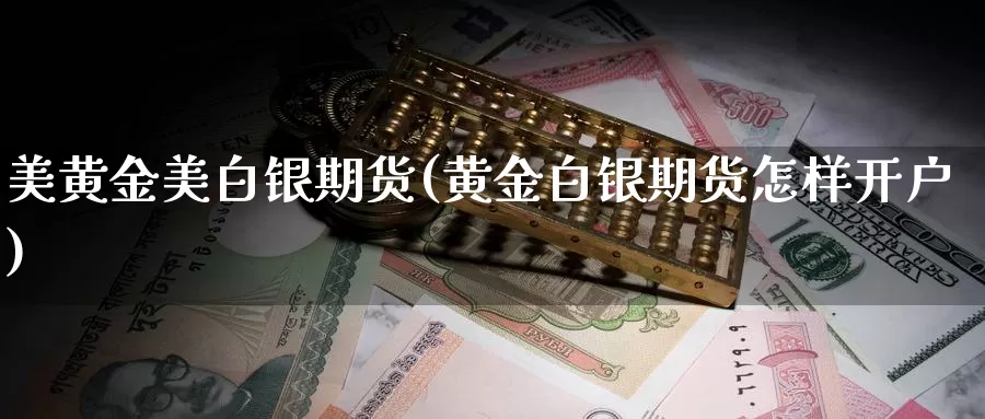 美黄金美白银期货(黄金白银期货怎样开户)