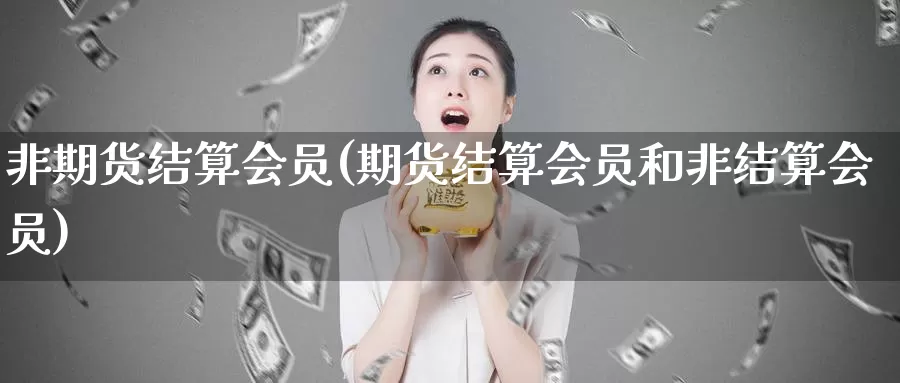 非期货结算会员(期货结算会员和非结算会员)