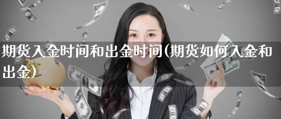 期货入金时间和出金时间(期货如何入金和出金)