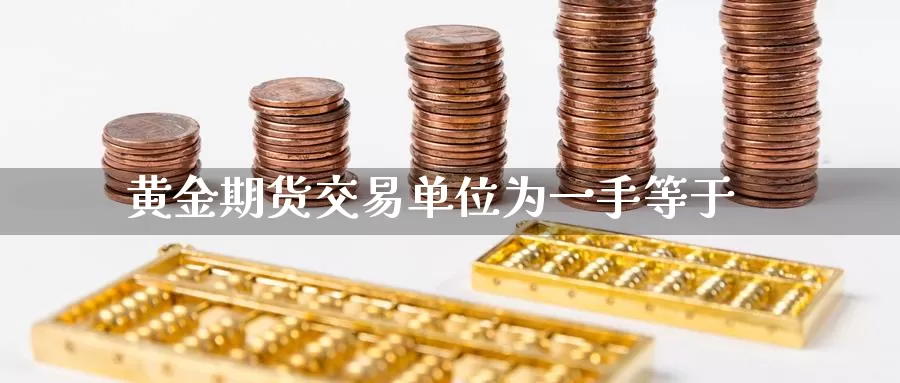 黄金期货交易单位为一手等于