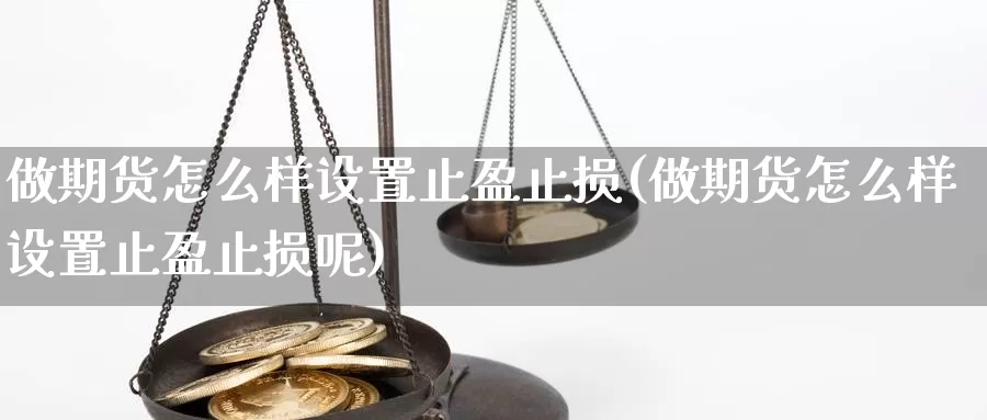 做期货怎么样设置止盈止损(做期货怎么样设置止盈止损呢)