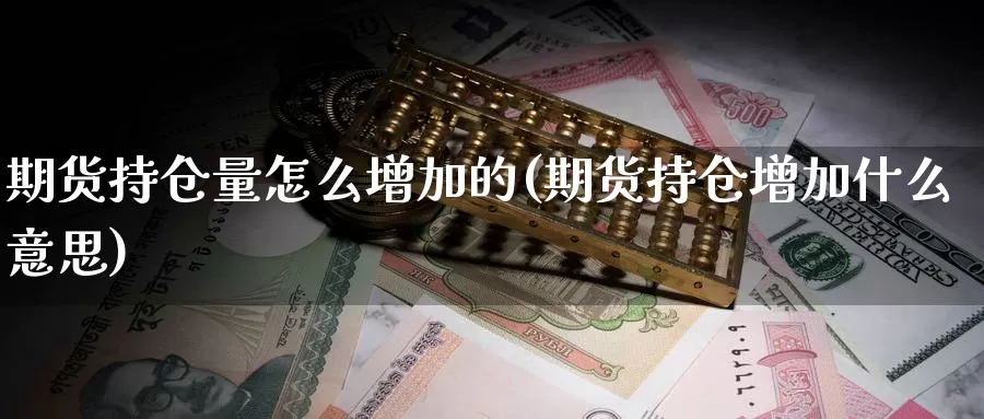 期货持仓量怎么增加的(期货持仓增加什么意思)