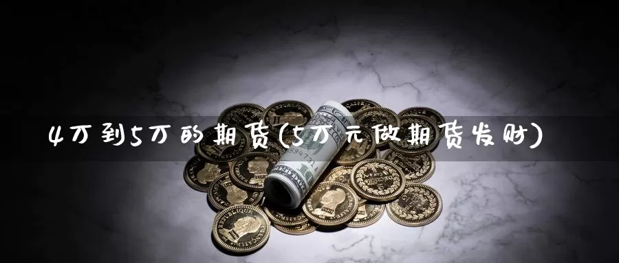 4万到5万的期货(5万元做期货发财)