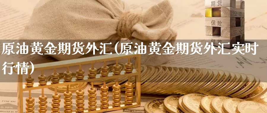 原油黄金期货外汇(原油黄金期货外汇实时行情)