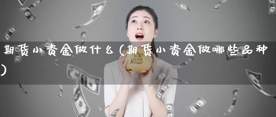 期货小资金做什么(期货小资金做哪些品种)