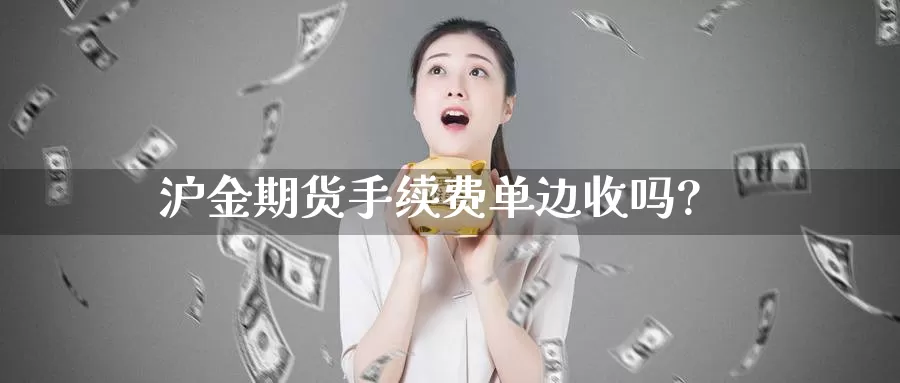 沪金期货手续费单边收吗?