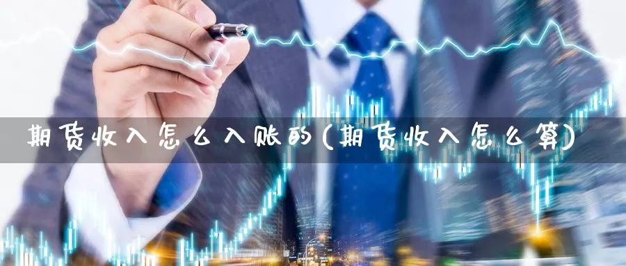 期货收入怎么入账的(期货收入怎么算)