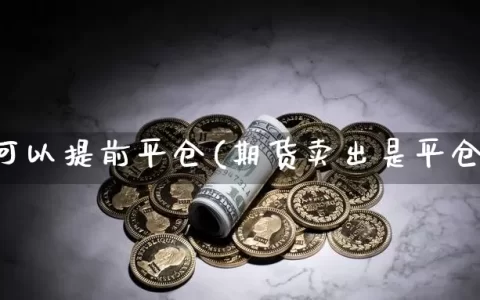 期货可以提前平仓(期货卖出是平仓吗)