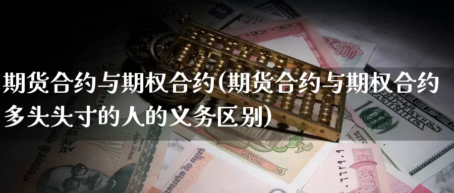 期货合约与期权合约(期货合约与期权合约多头头寸的人的义务区别)