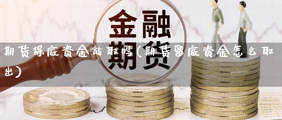 期货保底资金能取吗(期货留底资金怎么取出)