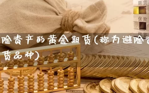 称为避险资产的黄金期货(称为避险资产的黄金期货品种)