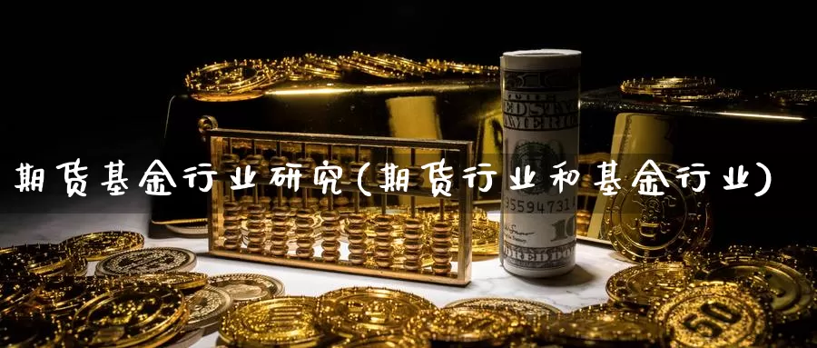 期货基金行业研究(期货行业和基金行业)