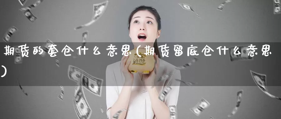 期货的套仓什么意思(期货留底仓什么意思)