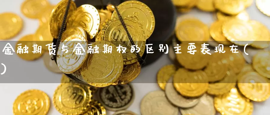 金融期货与金融期权的区别主要表现在( )