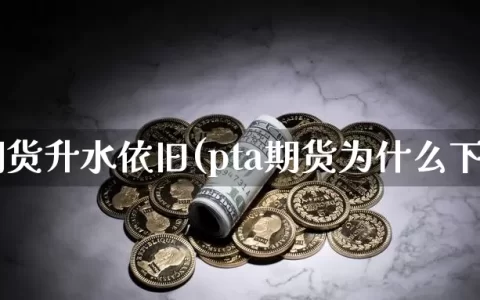 pta期货升水依旧(pta期货为什么下行)