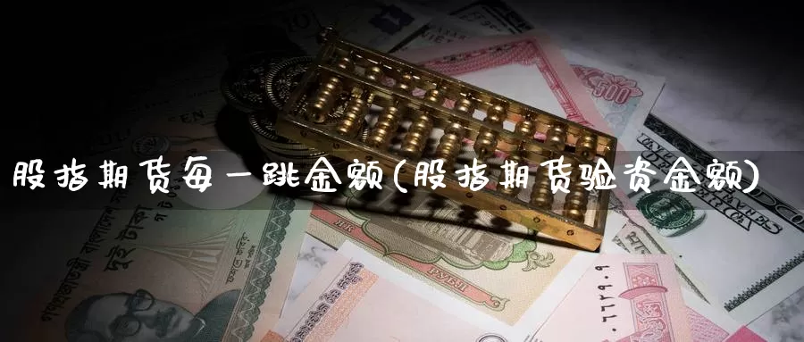 股指期货每一跳金额(股指期货验资金额)