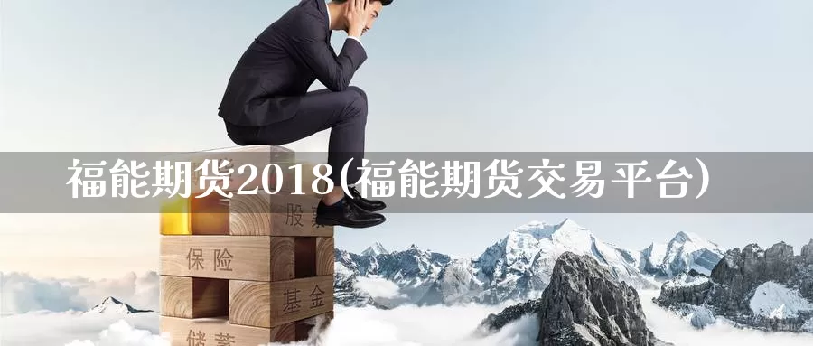 福能期货2018(福能期货交易平台)