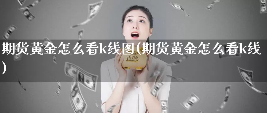 期货黄金怎么看k线图(期货黄金怎么看k线)