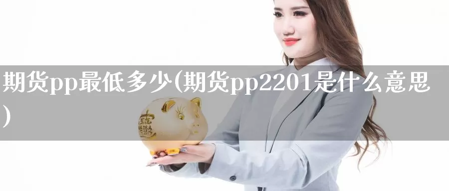 期货pp最低多少(期货pp2201是什么意思)