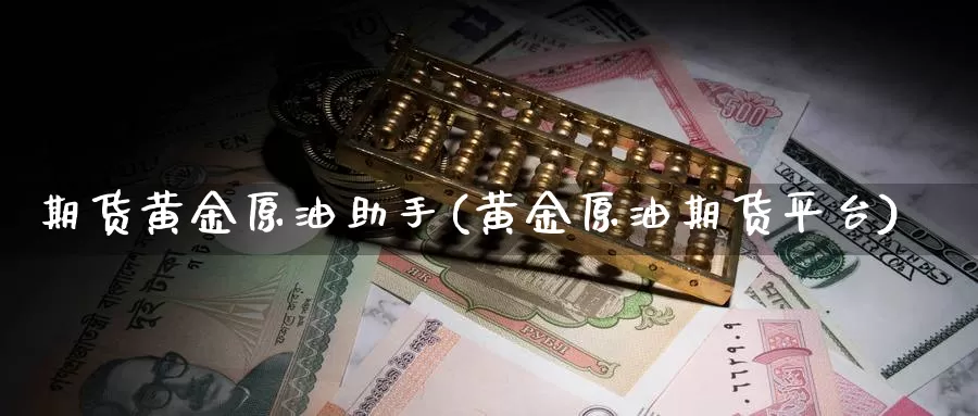 期货黄金原油助手(黄金原油期货平台)