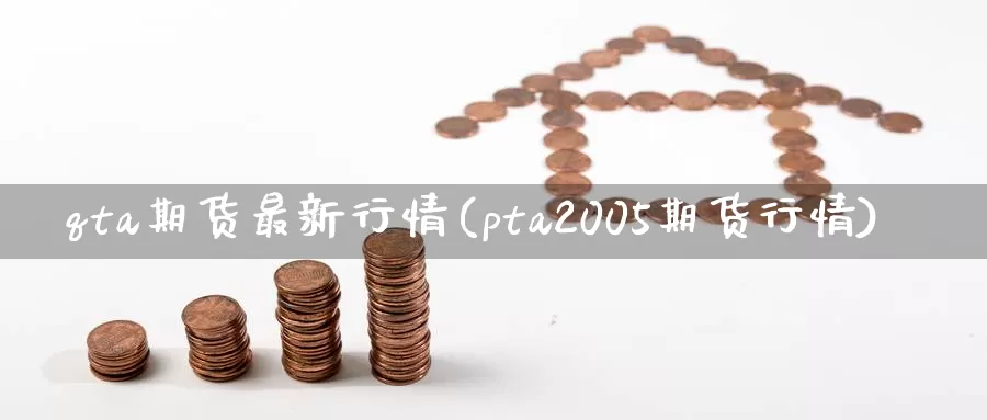 qta期货最新行情(pta2005期货行情)