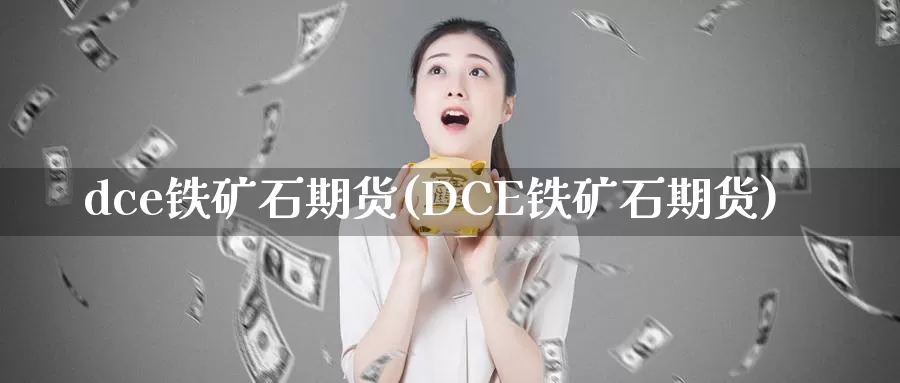 dce铁矿石期货(DCE铁矿石期货)