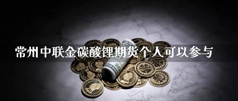 常州中联金碳酸锂期货个人可以参与