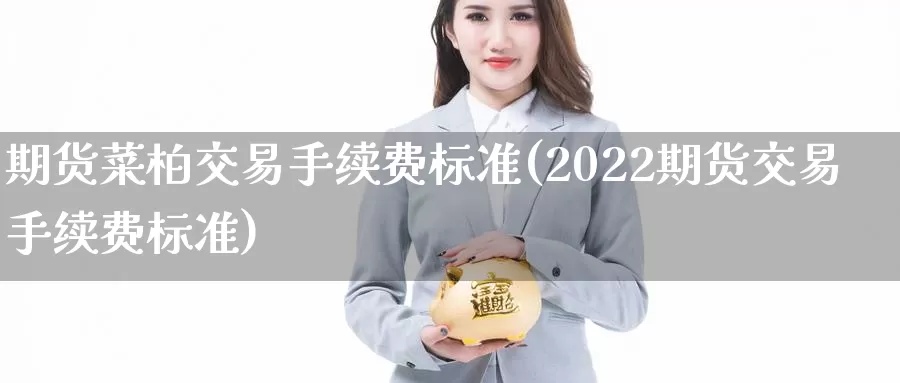 期货菜柏交易手续费标准(2022期货交易手续费标准)