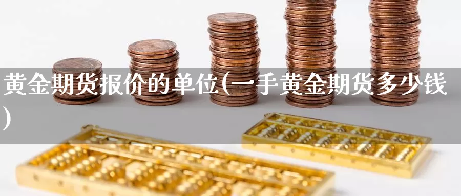 黄金期货报价的单位(一手黄金期货多少钱)