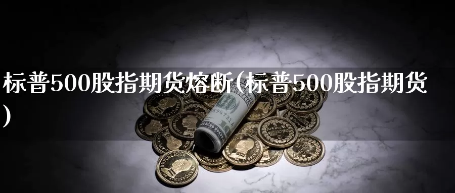 标普500股指期货熔断(标普500股指期货)