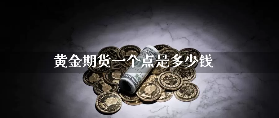 黄金期货一个点是多少钱