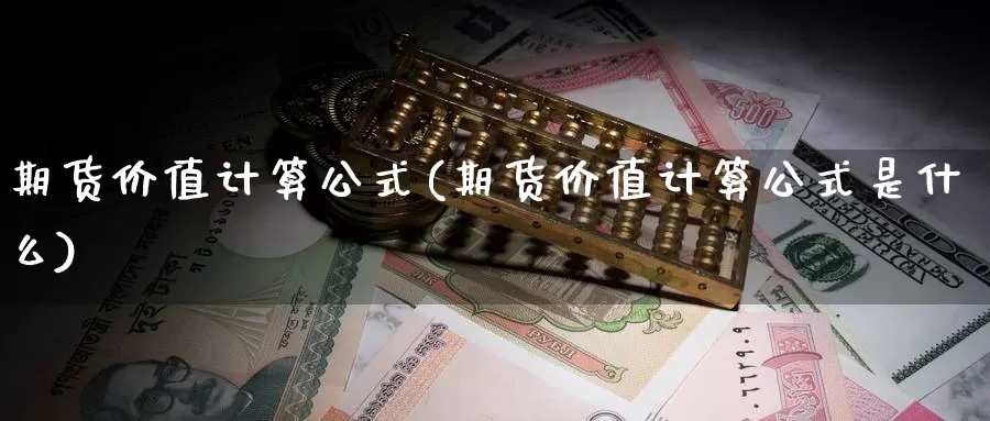 期货价值计算公式(期货价值计算公式是什么)