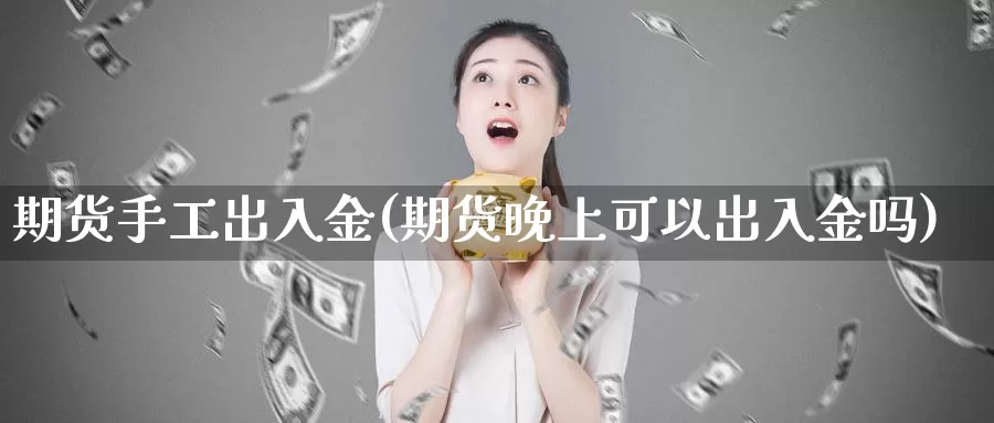 期货手工出入金(期货晚上可以出入金吗)