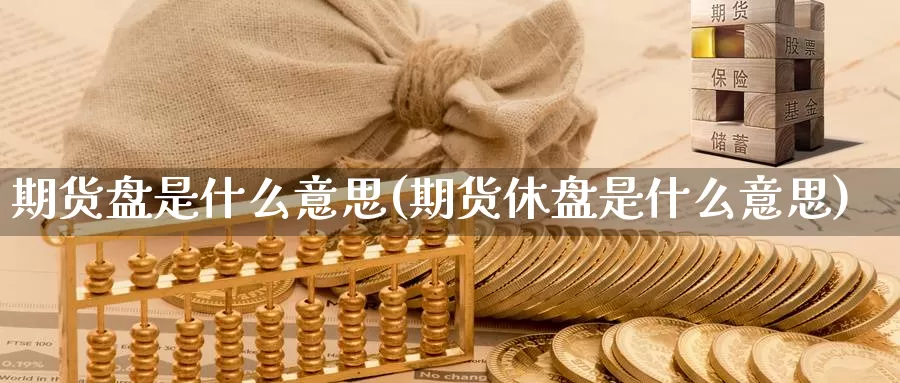 期货盘是什么意思(期货休盘是什么意思)