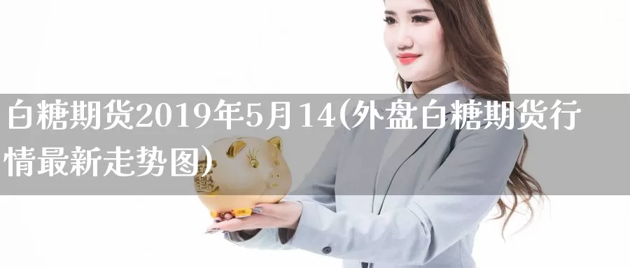 白糖期货2019年5月14(外盘白糖期货行情最新走势图)