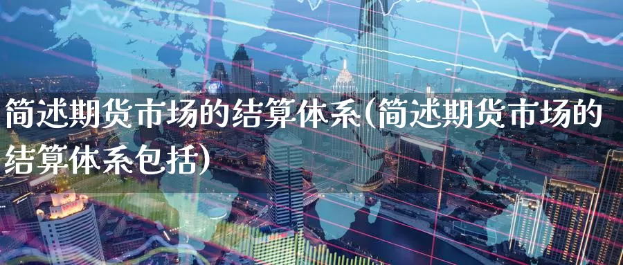 简述期货市场的结算体系(简述期货市场的结算体系包括)