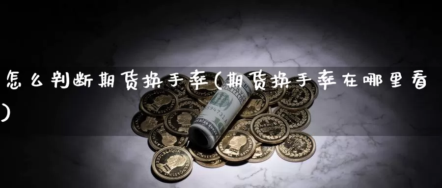 怎么判断期货换手率(期货换手率在哪里看)