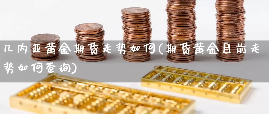 几内亚黄金期货走势如何(期货黄金目前走势如何查询)